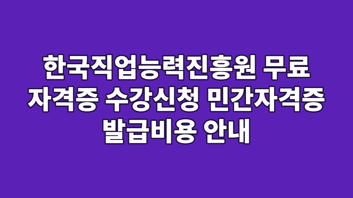 한국직업능력진흥원 무료 자격증 수강신청 민간자격증 발급비용 안내