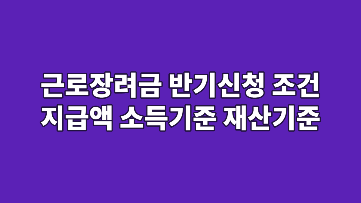 근로장려금 반기신청 조건 지급액 소득기준 재산기준