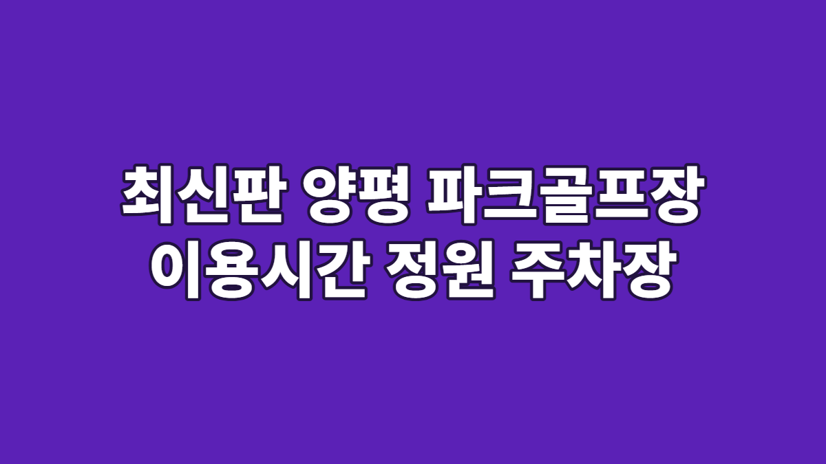 최신판 양평 파크골프장 이용시간 정원 주차장