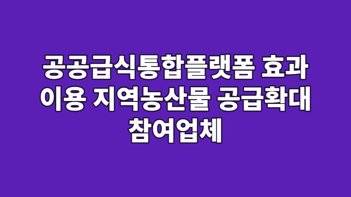 공공급식통합플랫폼 효과 이용 지역농산물 공급확대 참여업체