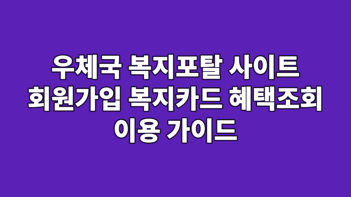 우체국 복지포탈 사이트 회원가입 복지카드 혜택조회 이용 가이드