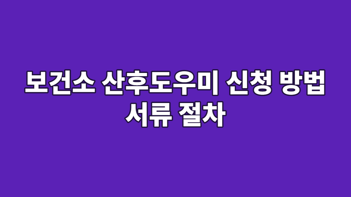 보건소 산후도우미 신청 방법 서류 절차