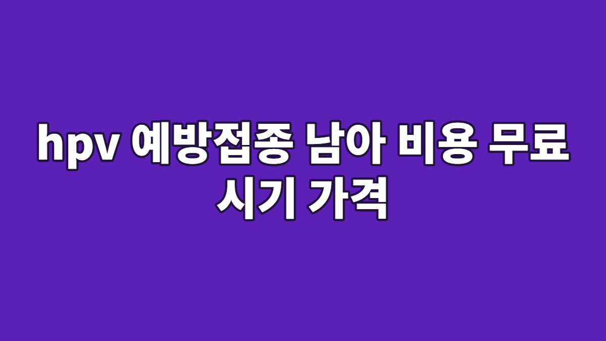 hpv 예방접종 남아 비용 무료 시기 가격