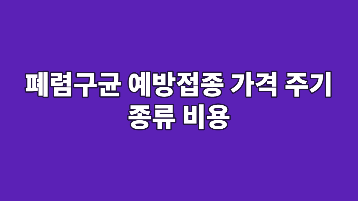 폐렴구균 예방접종 가격 주기 종류 비용
