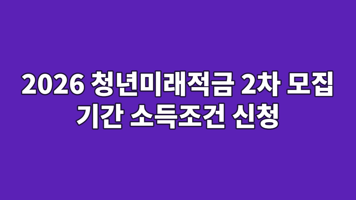2026 청년미래적금 2차 모집 기간 소득조건 신청