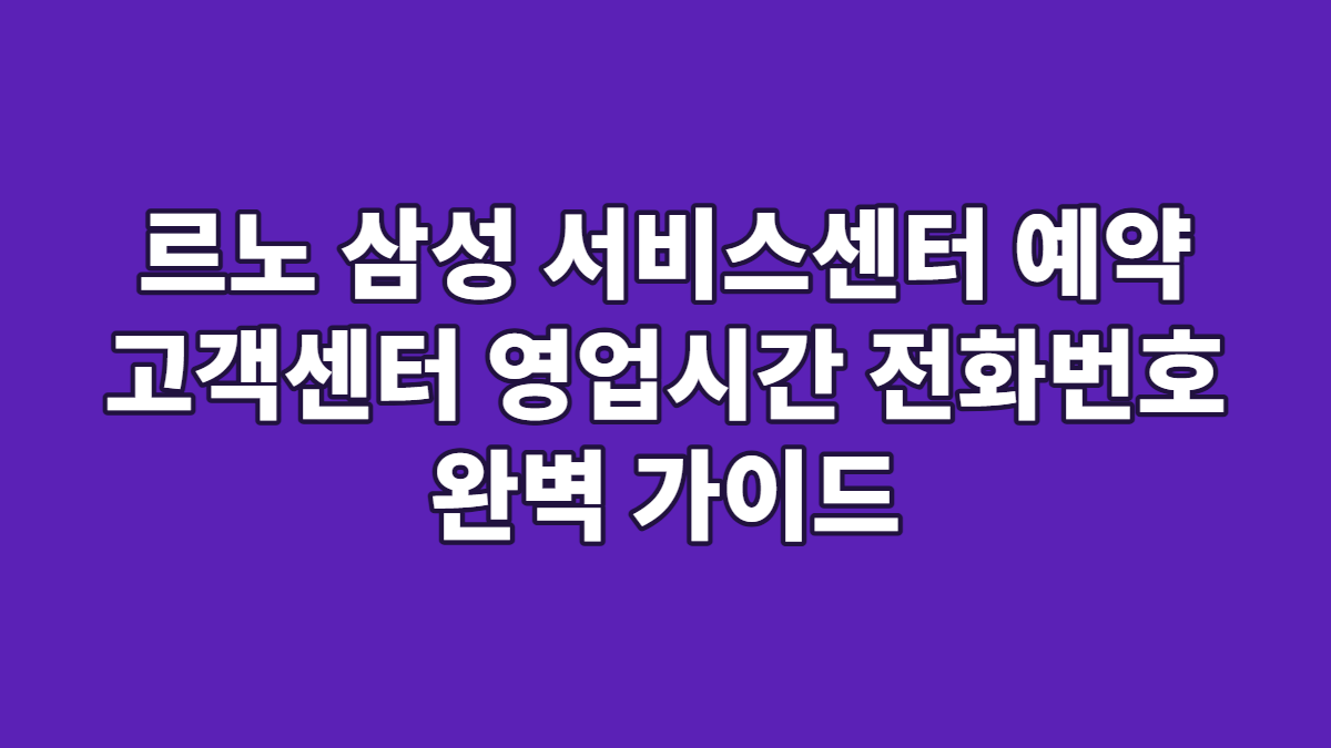 르노 삼성 서비스센터 예약 고객센터 영업시간 전화번호 완벽 가이드