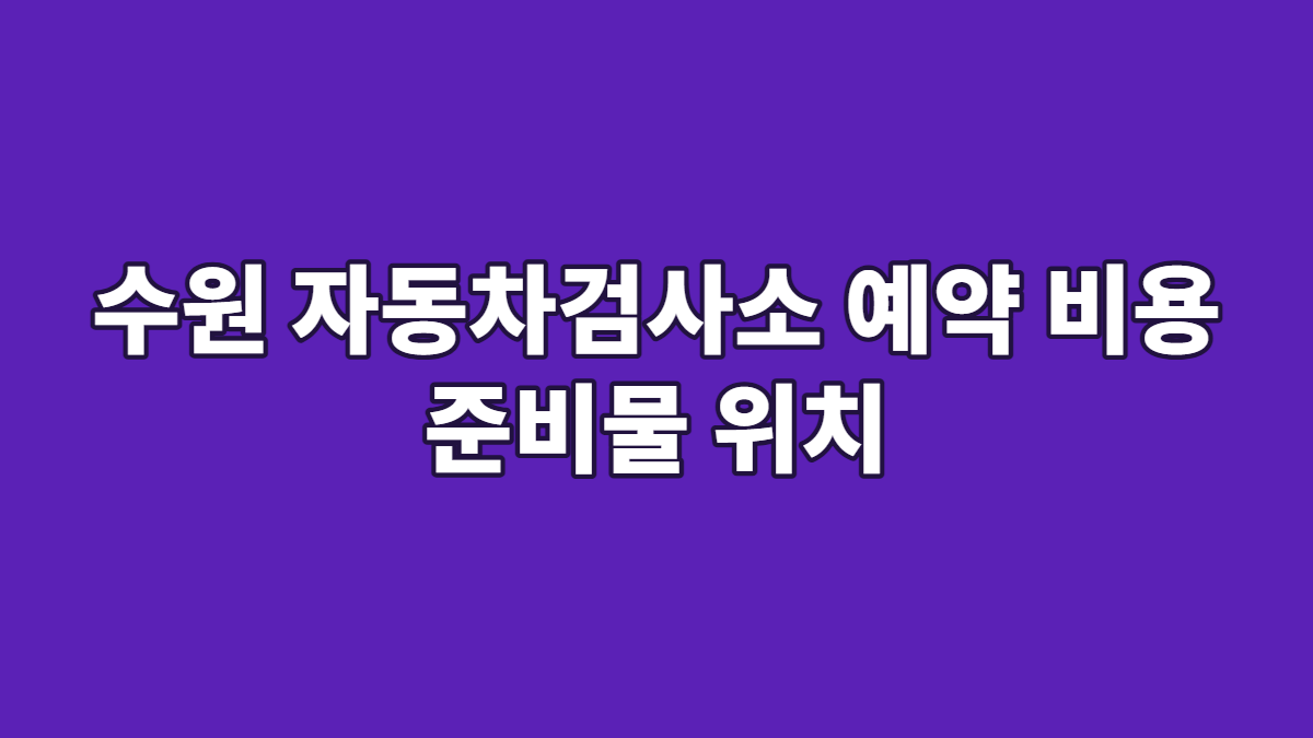 수원 자동차검사소 예약 비용 준비물 위치