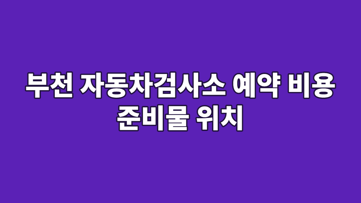 부천 자동차검사소 예약 비용 준비물 위치
