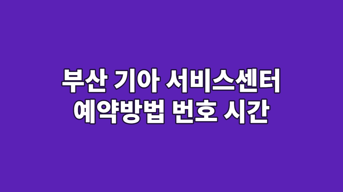 부산 기아 서비스센터 예약방법 번호 시간