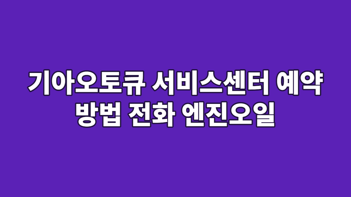 기아오토큐 서비스센터 예약 방법 전화 엔진오일