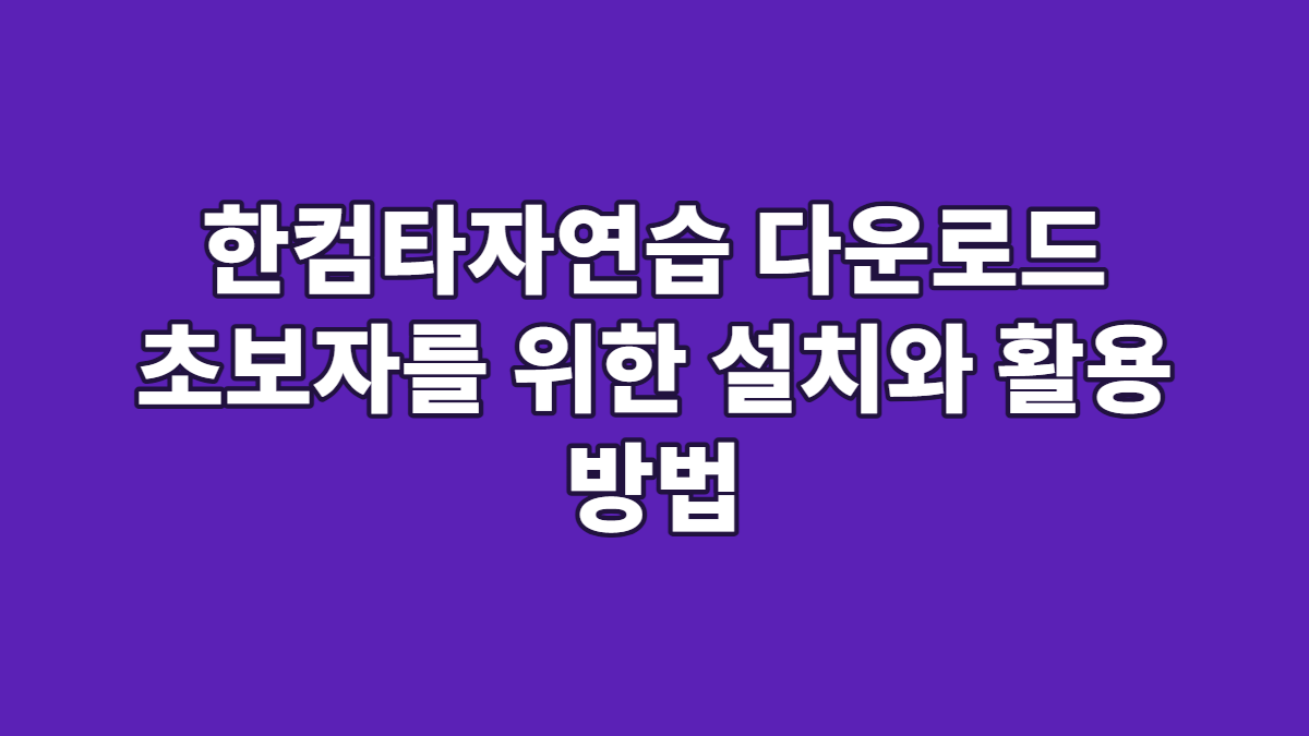 한컴타자연습 다운로드 초보자를 위한 설치와 활용 방법