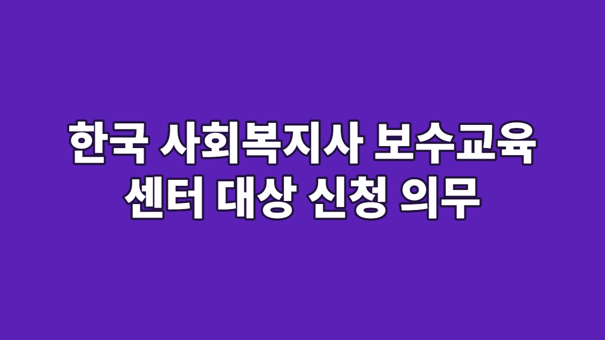 한국 사회복지사 보수교육 센터 대상 신청 의무