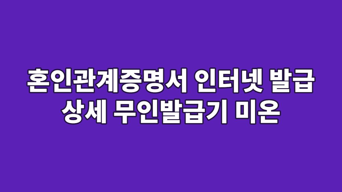 혼인관계증명서 인터넷 발급 상세 무인발급기 미온
