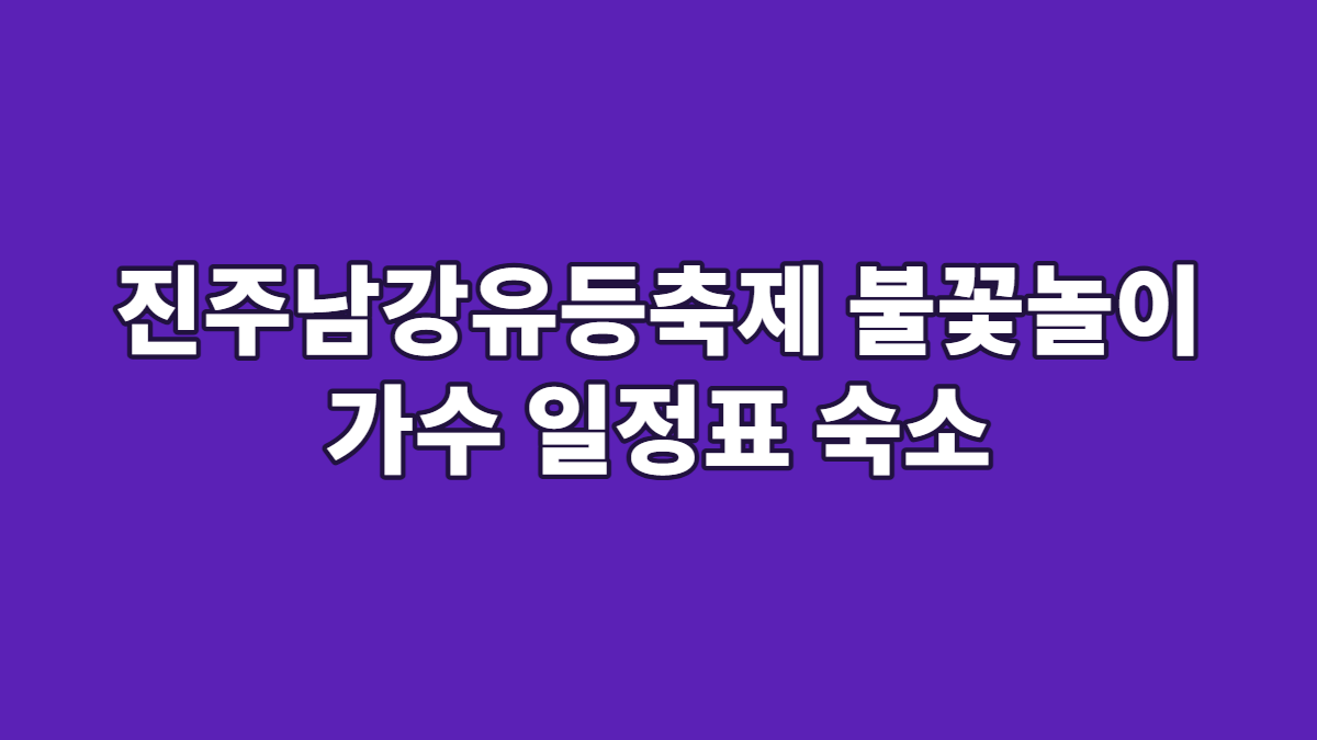 진주남강유등축제 불꽃놀이 가수 일정표 숙소