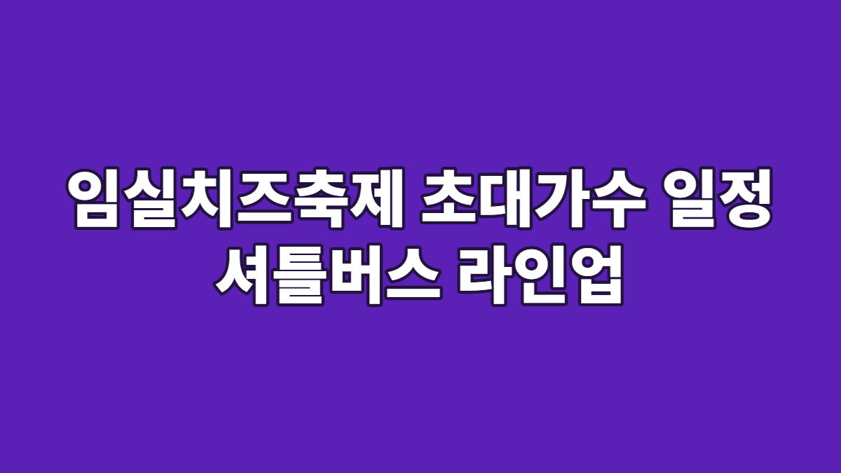 임실치즈축제 초대가수 일정 셔틀버스 라인업