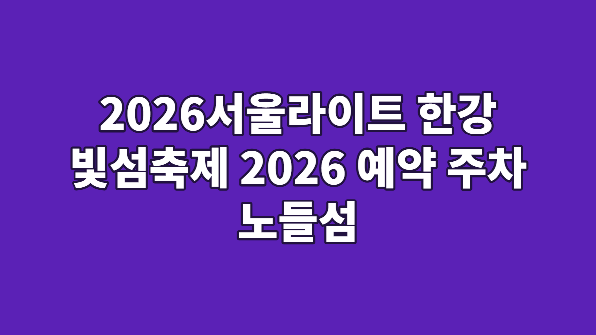 2026서울라이트 한강 빛섬축제 2026 예약 주차 노들섬
