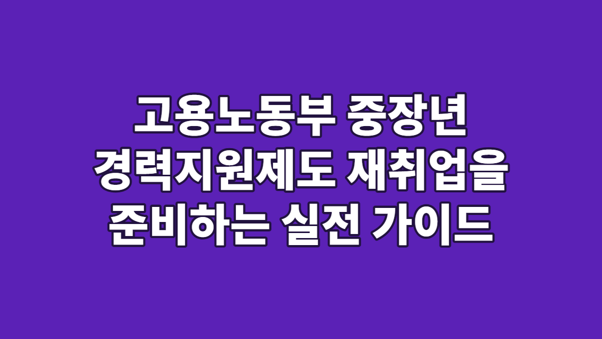 고용노동부 중장년 경력지원제도 재취업을 준비하는 실전 가이드
