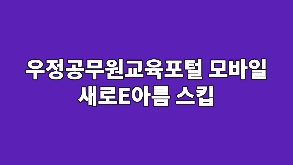 우정공무원교육포털 모바일 새로E아름 스킵