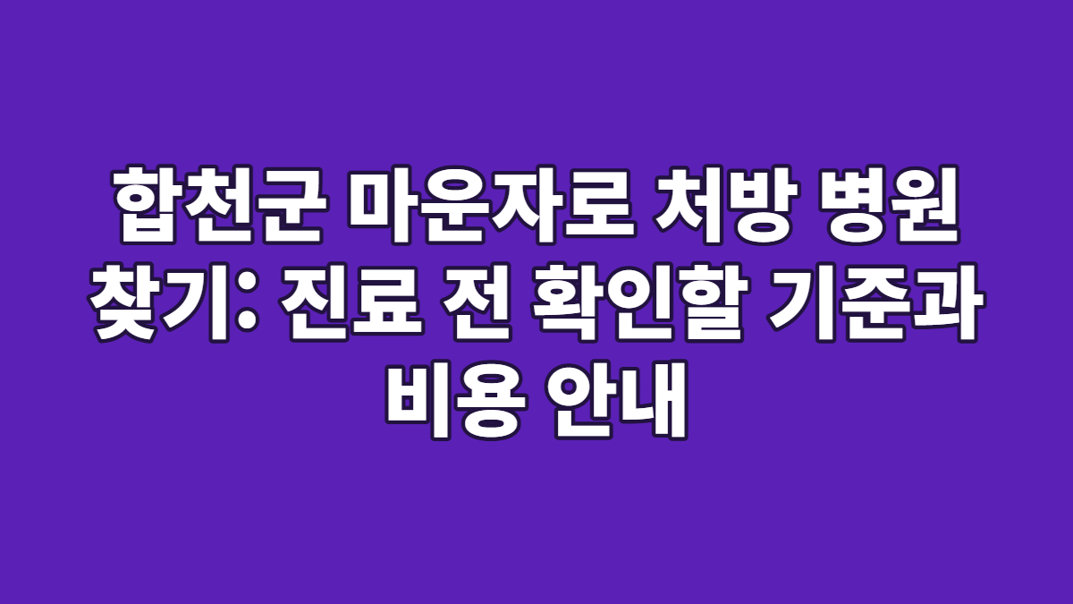 합천군 마운자로 처방 병원 찾기: 진료 전 확인할 기준과 비용 안내