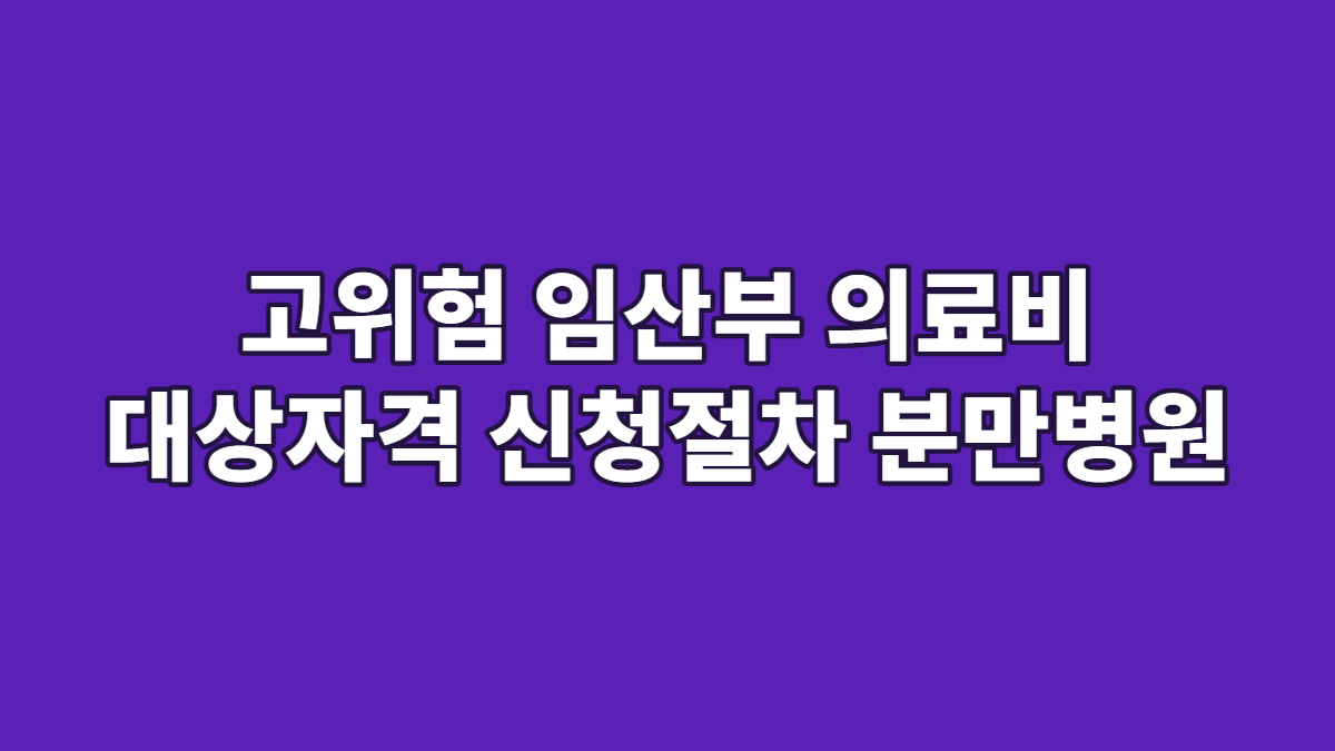 고위험 임산부 의료비 대상자격 신청절차 분만병원