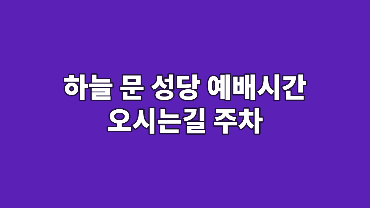 하늘 문 성당 예배시간 오시는길 주차