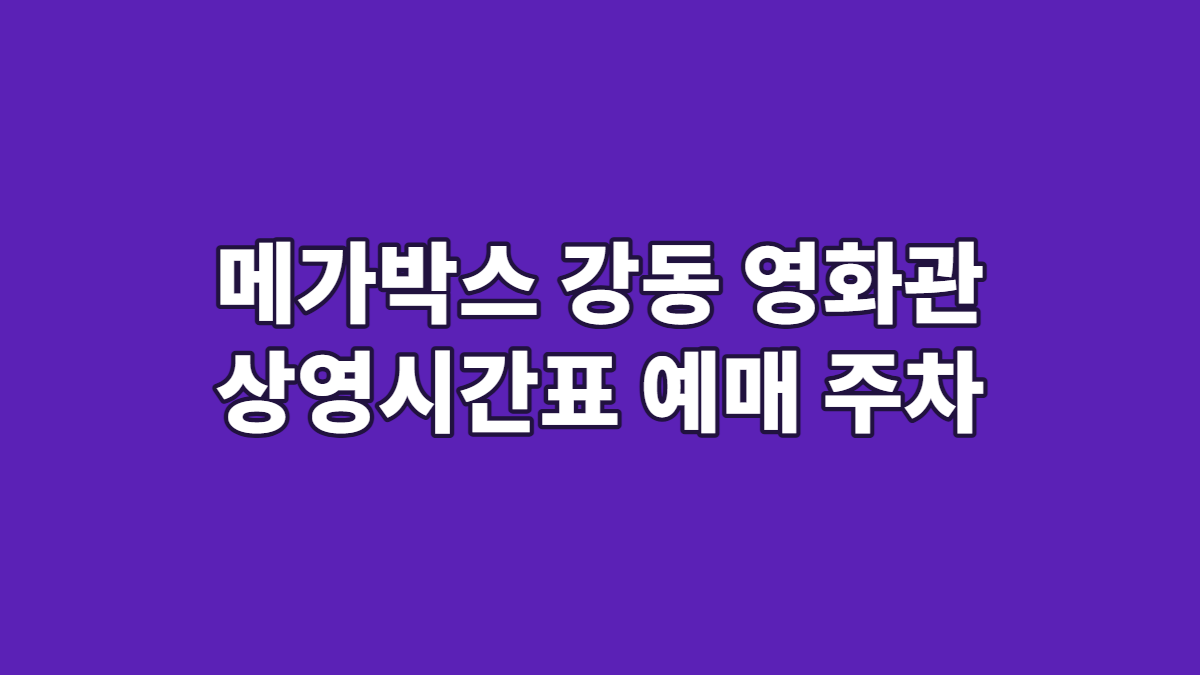 메가박스 강동 영화관 상영시간표 예매 주차