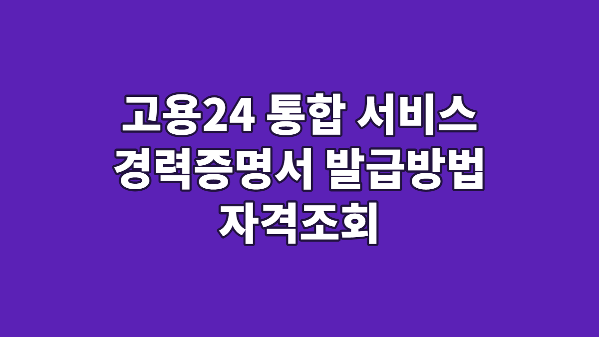 고용24 통합 서비스 경력증명서 발급방법 자격조회