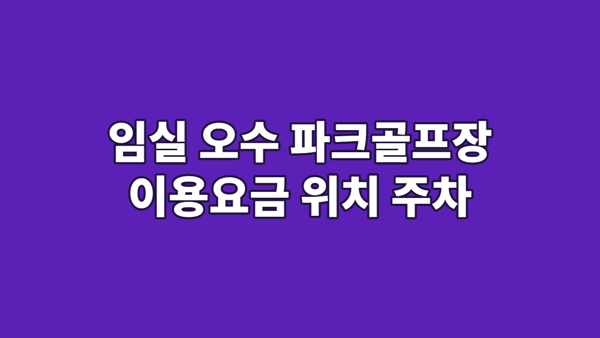 임실 오수 파크골프장 이용요금 위치 주차